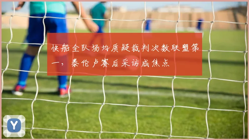 快船全队场均质疑裁判次数联盟第一，泰伦卢赛后采访成焦点